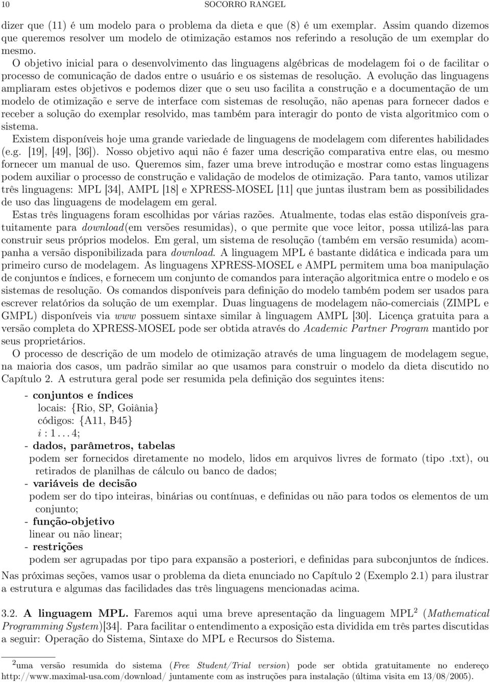 O objetivo inicial para o desenvolvimento das linguagens algébricas de modelagem foi o de facilitar o processo de comunicação de dados entre o usuário e os sistemas de resolução.