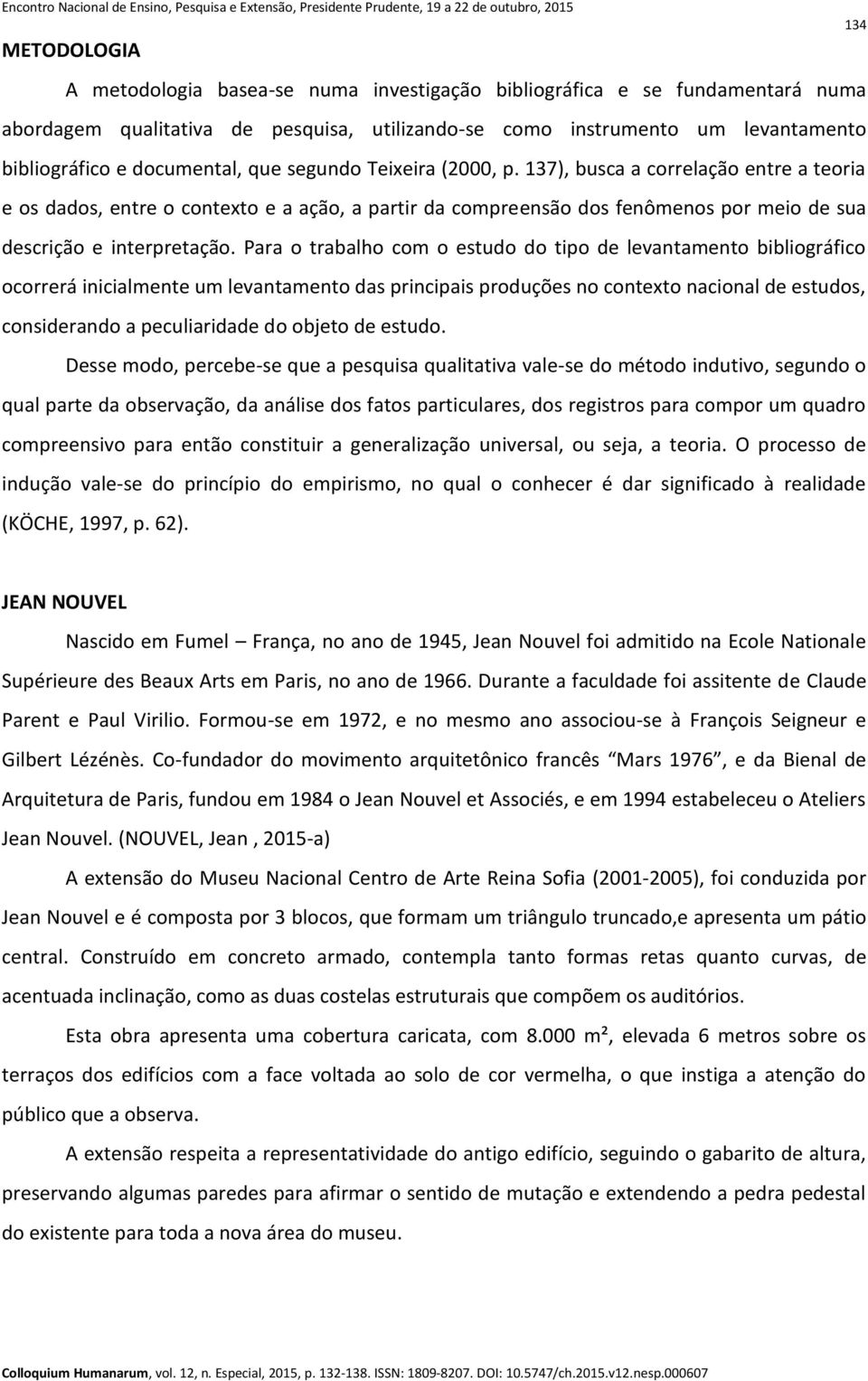 137), busca a correlação entre a teoria e os dados, entre o contexto e a ação, a partir da compreensão dos fenômenos por meio de sua descrição e interpretação.