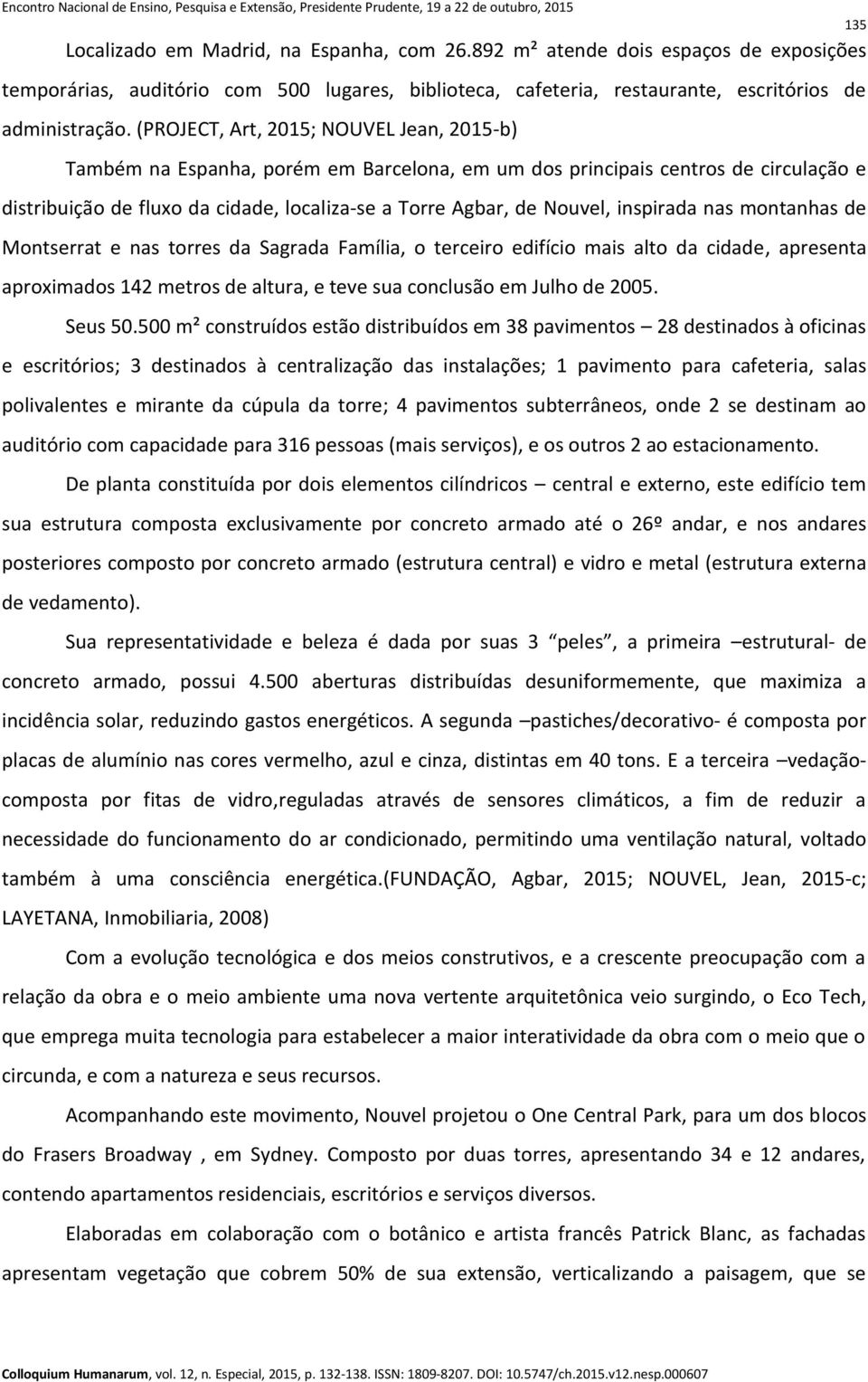 inspirada nas montanhas de Montserrat e nas torres da Sagrada Família, o terceiro edifício mais alto da cidade, apresenta aproximados 142 metros de altura, e teve sua conclusão em Julho de 2005.