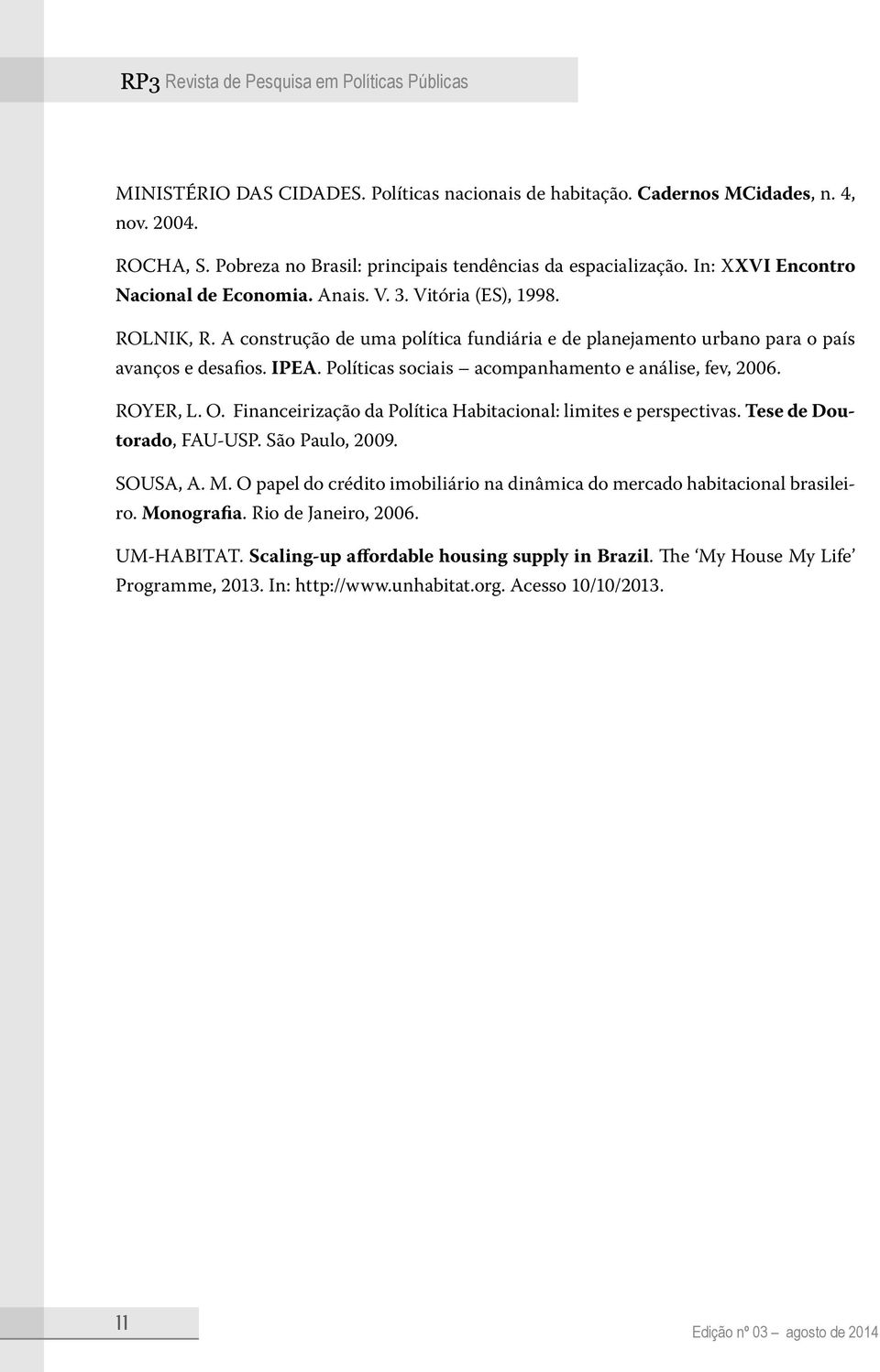 Políticas sociais acompanhamento e análise, fev, 2006. ROYER, L. O. Financeirização da Política Habitacional: limites e perspectivas. Tese de Doutorado, FAU-USP. São Paulo, 2009. SOUSA, A. M.