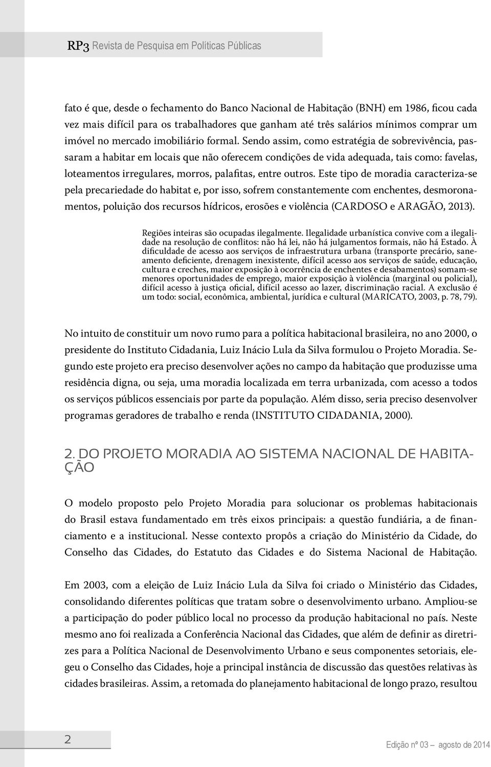 Sendo assim, como estratégia de sobrevivência, passaram a habitar em locais que não oferecem condições de vida adequada, tais como: favelas, loteamentos irregulares, morros, palafitas, entre outros.