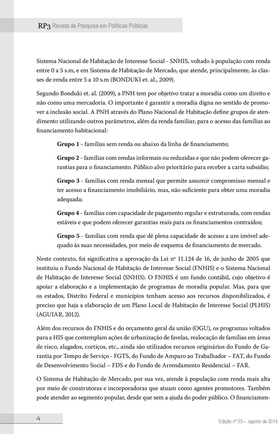 , 2009). Segundo Bonduki et. al. (2009), a PNH tem por objetivo tratar a moradia como um direito e não como uma mercadoria.