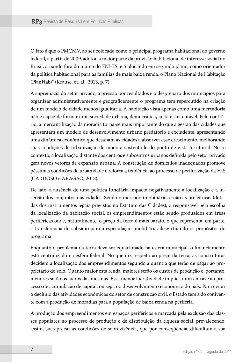 7). A supremacia do setor privado, a pressão por resultados e o despreparo dos municípios para organizar administrativamente e geograficamente o programa tem repercutido na criação de um modelo de