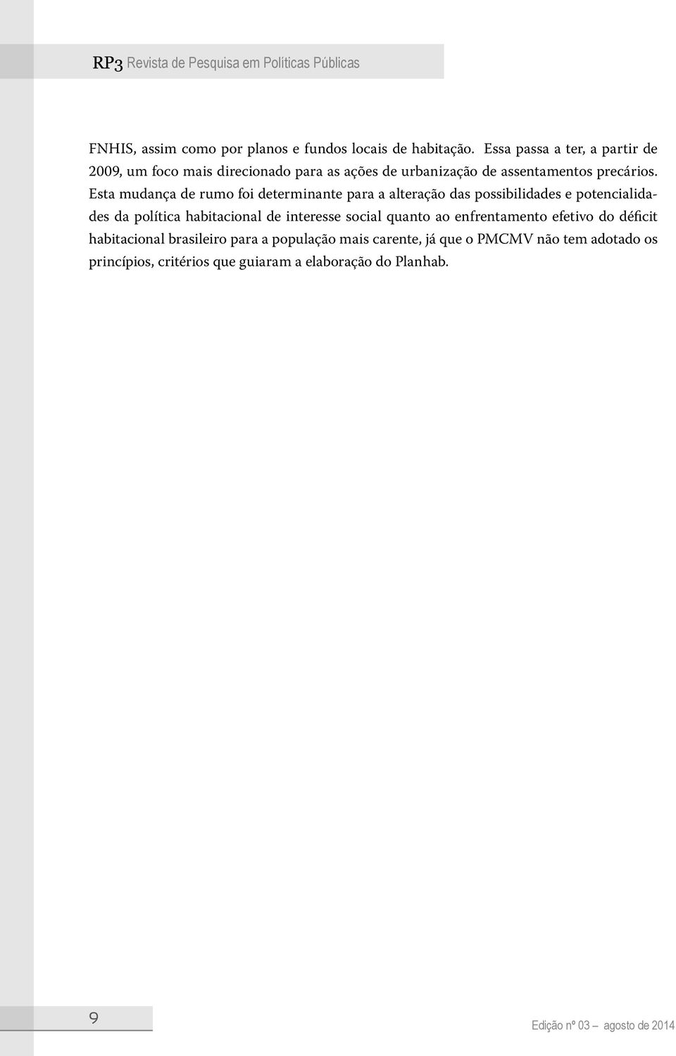 Esta mudança de rumo foi determinante para a alteração das possibilidades e potencialidades da política habitacional de