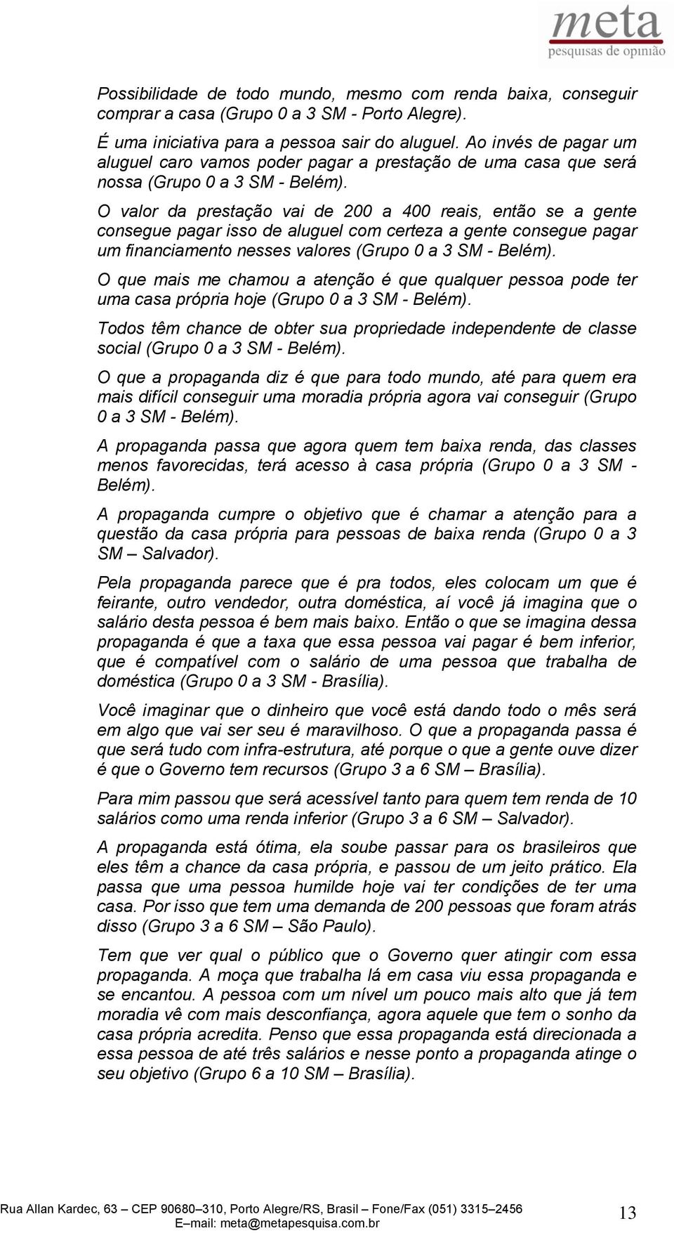 O valor da prestação vai de 200 a 400 reais, então se a gente consegue pagar isso de aluguel com certeza a gente consegue pagar um financiamento nesses valores (Grupo 0 a 3 SM - Belém).