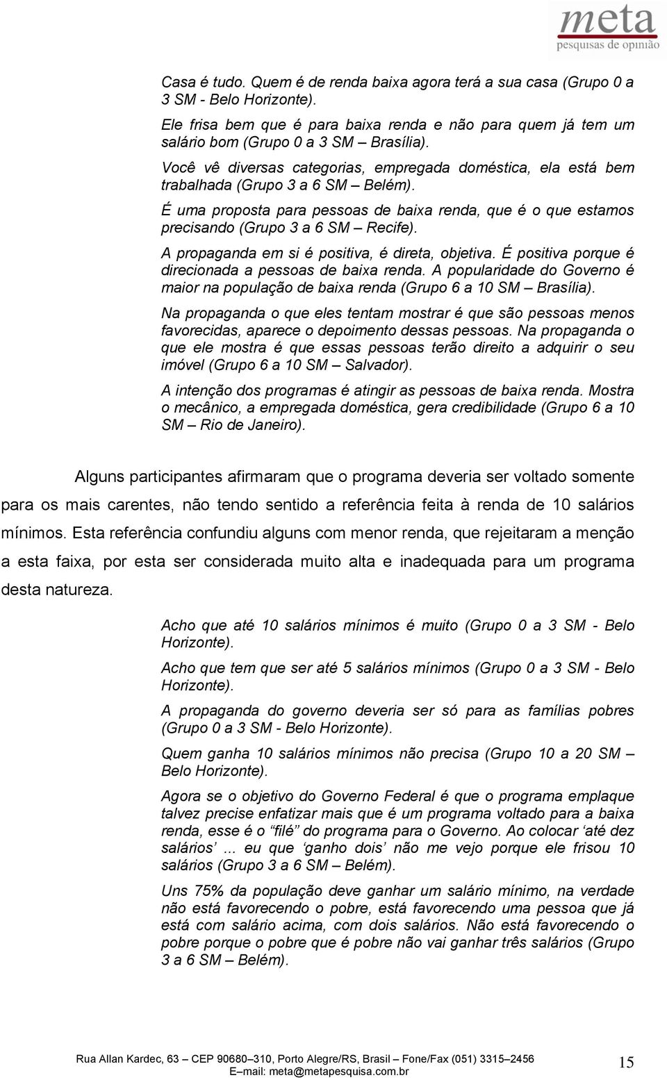 A propaganda em si é positiva, é direta, objetiva. É positiva porque é direcionada a pessoas de baixa renda. A popularidade do Governo é maior na população de baixa renda (Grupo 6 a 10 SM Brasília).