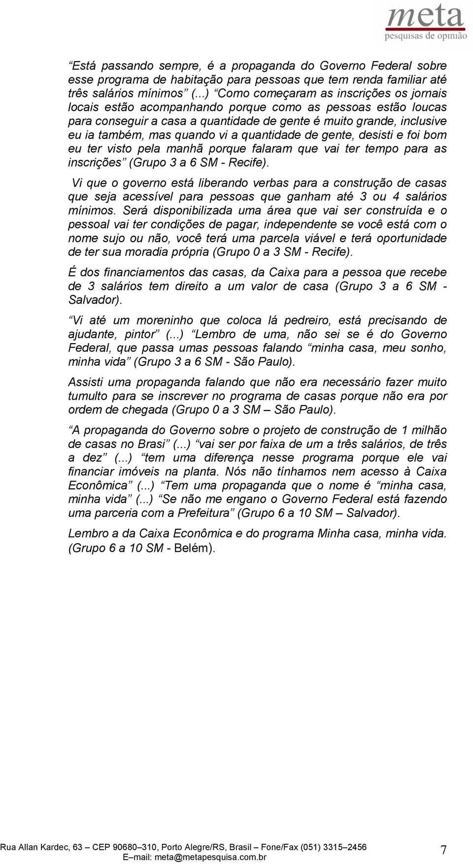 quando vi a quantidade de gente, desisti e foi bom eu ter visto pela manhã porque falaram que vai ter tempo para as inscrições (Grupo 3 a 6 SM - Recife).