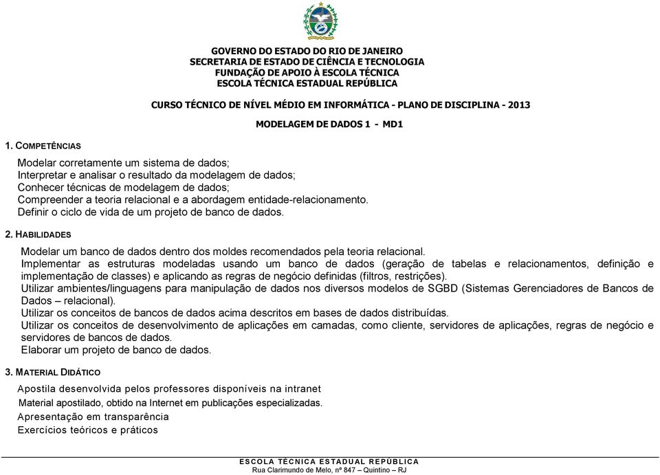 HABILIDADES Modelar um banco de dados dentro dos moldes recomendados pela teoria relacional.