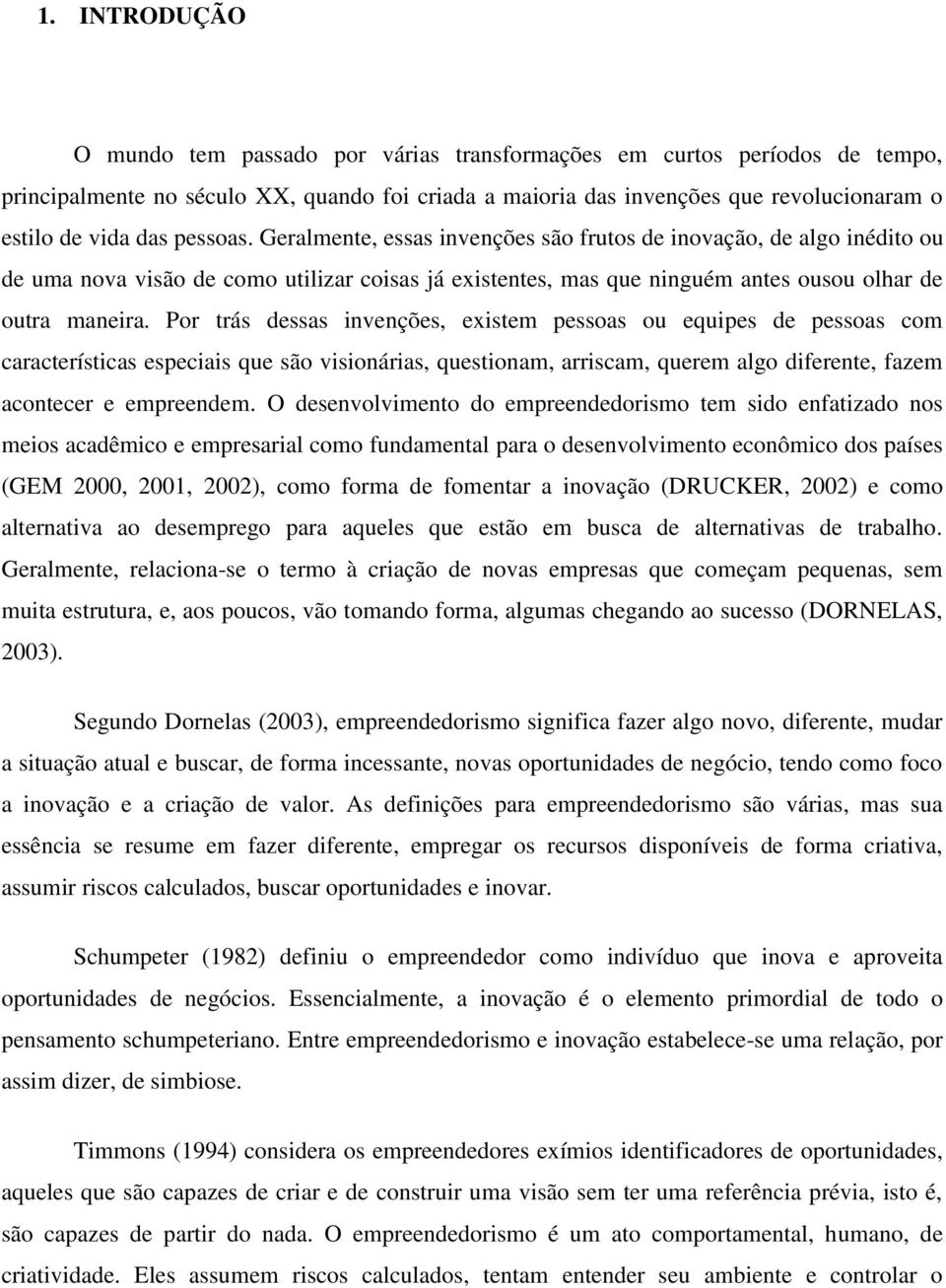 Por trás dessas invenções, existem pessoas ou equipes de pessoas com características especiais que são visionárias, questionam, arriscam, querem algo diferente, fazem acontecer e empreendem.