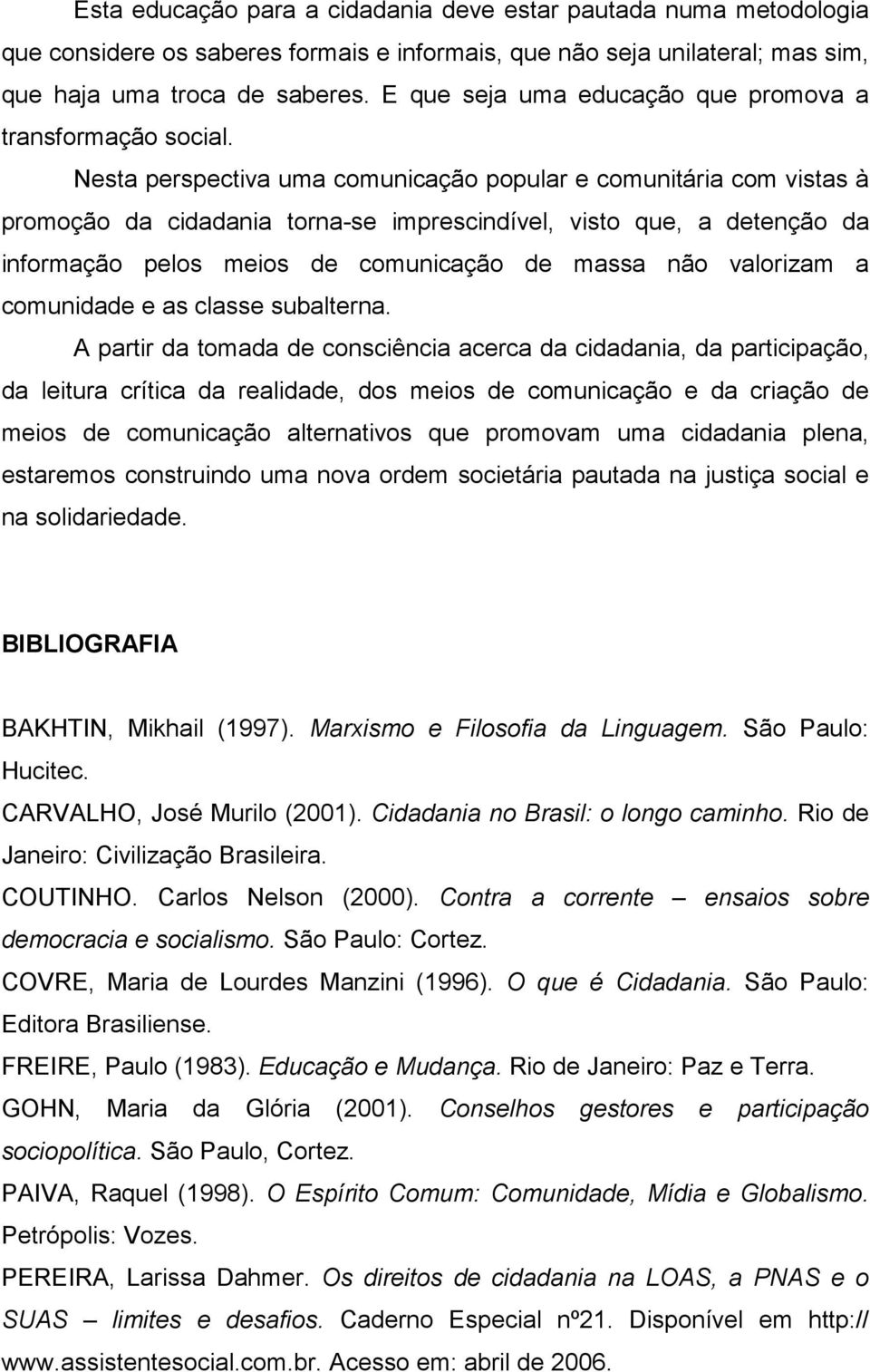 Nesta perspectiva uma comunicação popular e comunitária com vistas à promoção da cidadania torna-se imprescindível, visto que, a detenção da informação pelos meios de comunicação de massa não