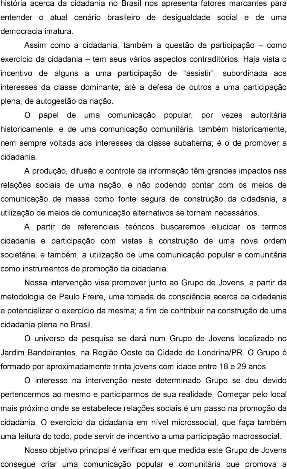 Haja vista o incentivo de alguns a uma participação de assistir, subordinada aos interesses da classe dominante; até a defesa de outros a uma participação plena, de autogestão da nação.