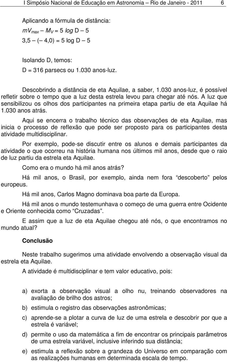 A luz que sensibilizou os olhos dos participantes na primeira etapa partiu de eta Aquilae há 1.030 anos atrás.