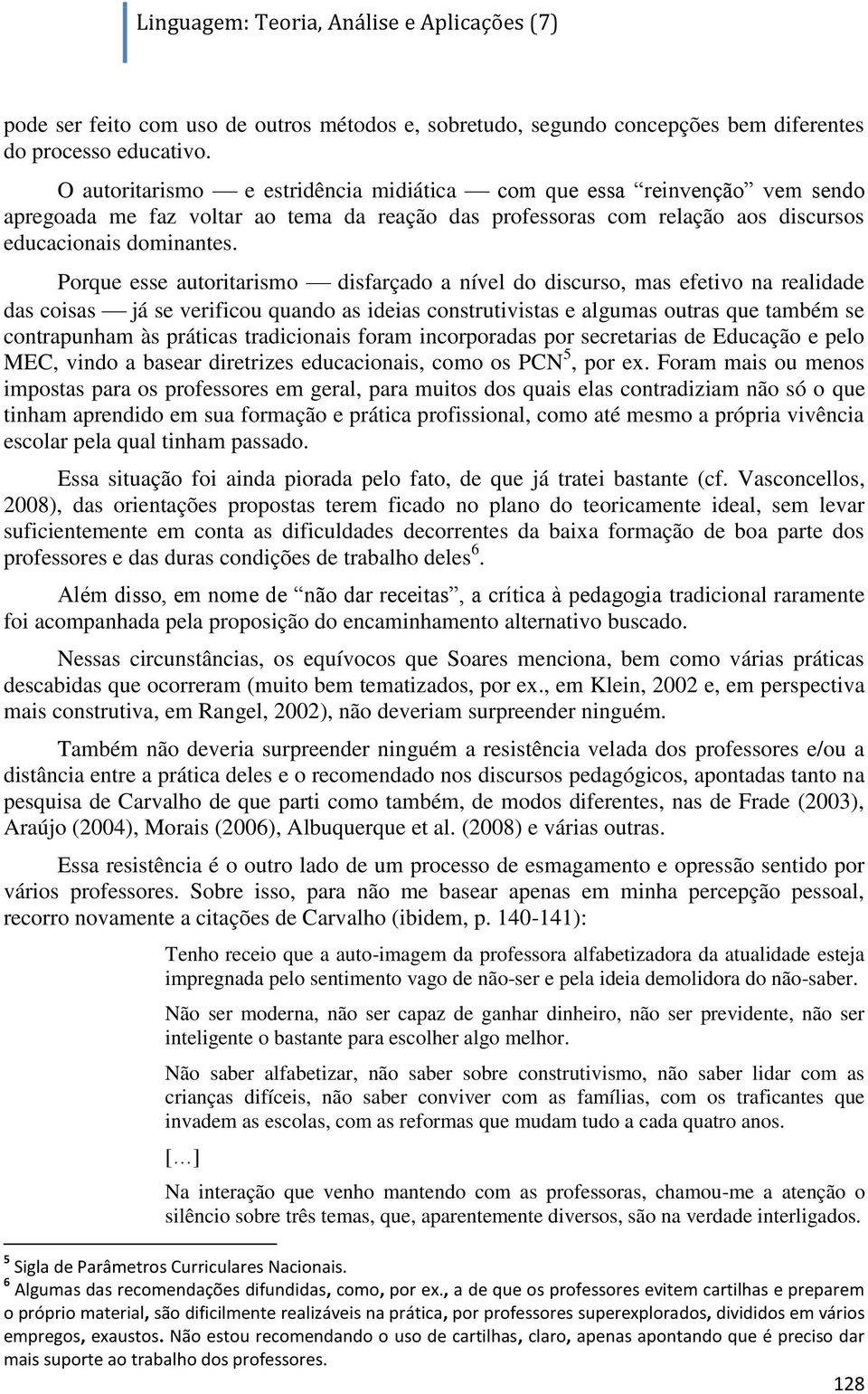 Porque esse autoritarismo disfarçado a nível do discurso, mas efetivo na realidade das coisas já se verificou quando as ideias construtivistas e algumas outras que também se contrapunham às práticas