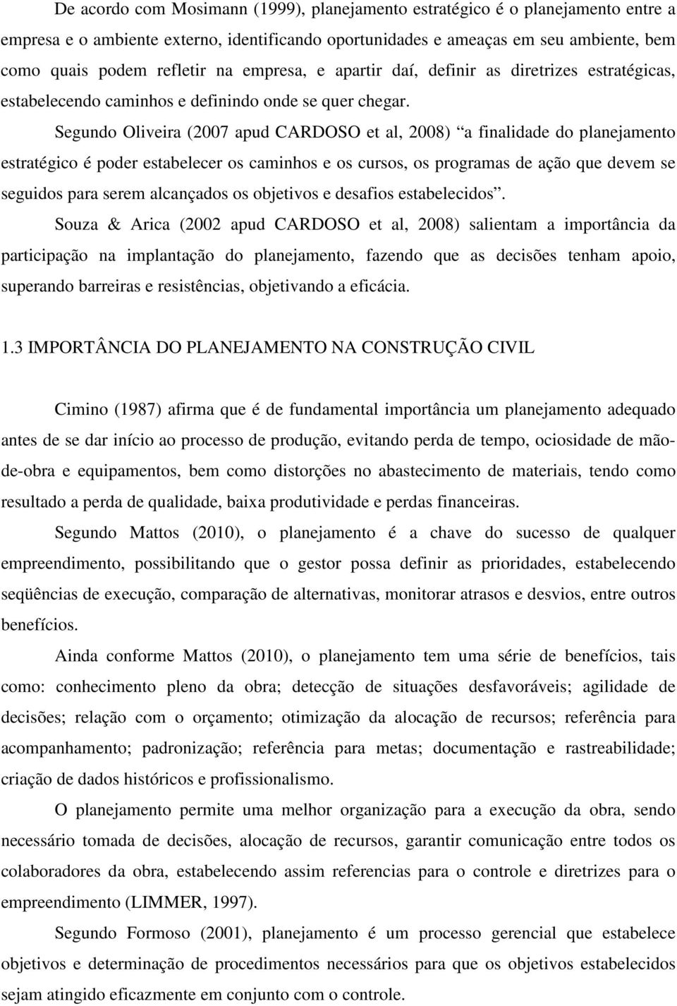 Segundo Oliveira (2007 apud CARDOSO et al, 2008) a finalidade do planejamento estratégico é poder estabelecer os caminhos e os cursos, os programas de ação que devem se seguidos para serem alcançados