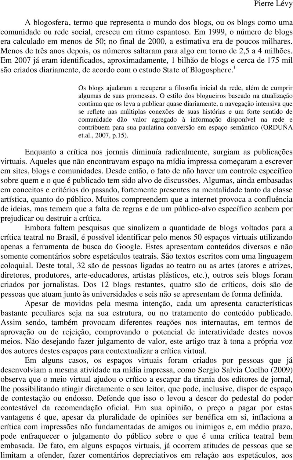 Em 2007 já eram identificados, aproximadamente, 1 bilhão de blogs e cerca de 175 mil são criados diariamente, de acordo com o estudo State of Blogosphere.