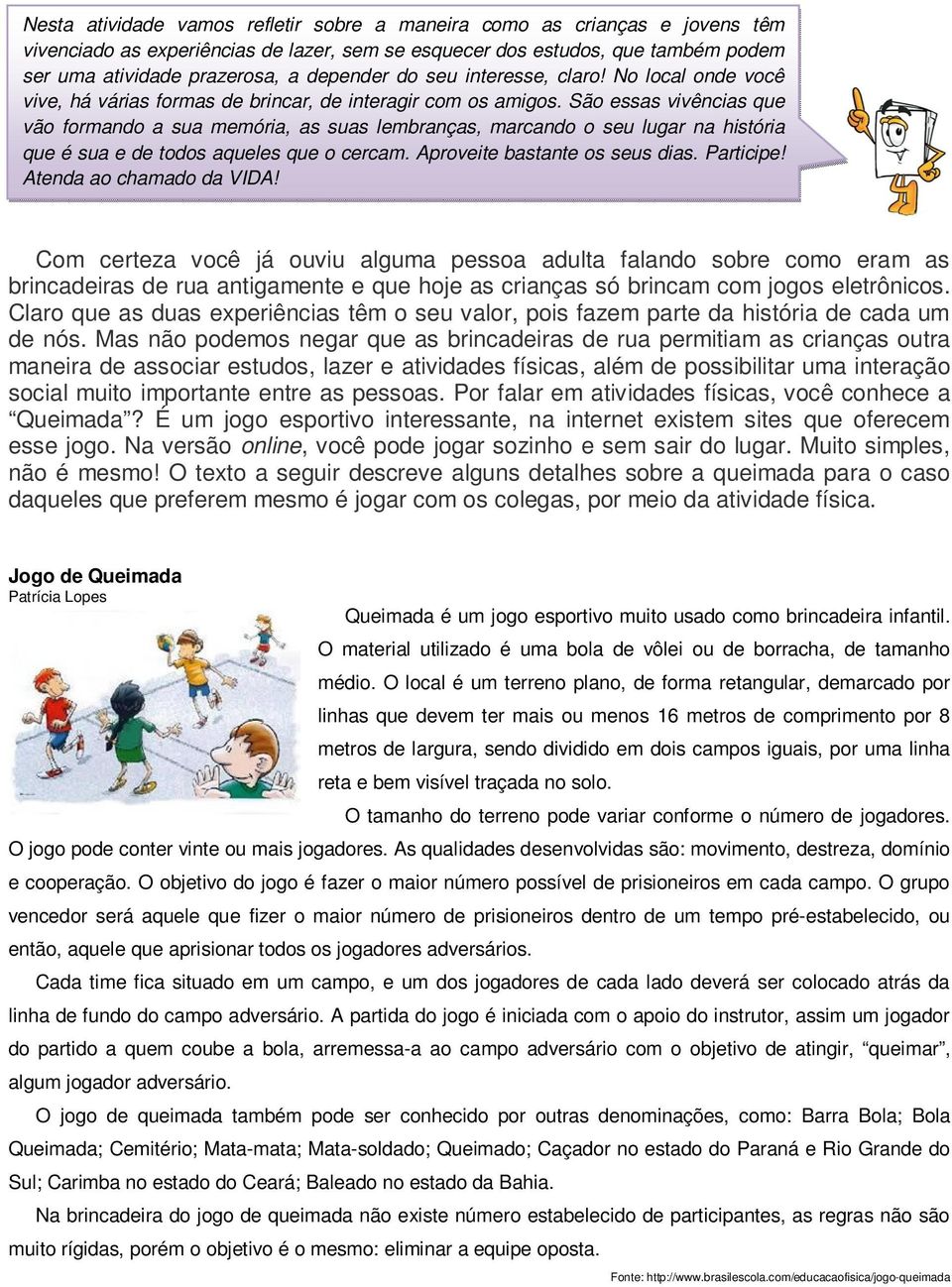 São essas vivências que vão formando a sua memória, as suas lembranças, marcando o seu lugar na história que é sua e de todos aqueles que o cercam. Aproveite bastante os seus dias. Participe!