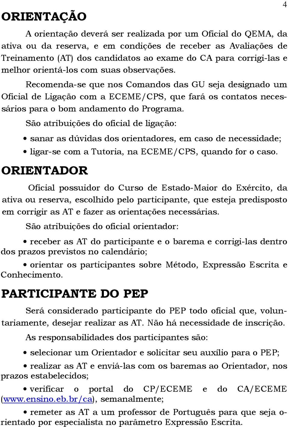 São atribuições do oficial de ligação: sanar as dúvidas dos orientadores, em caso de necessidade; ligar-se com a Tutoria, na ECEME/CPS, quando for o caso.