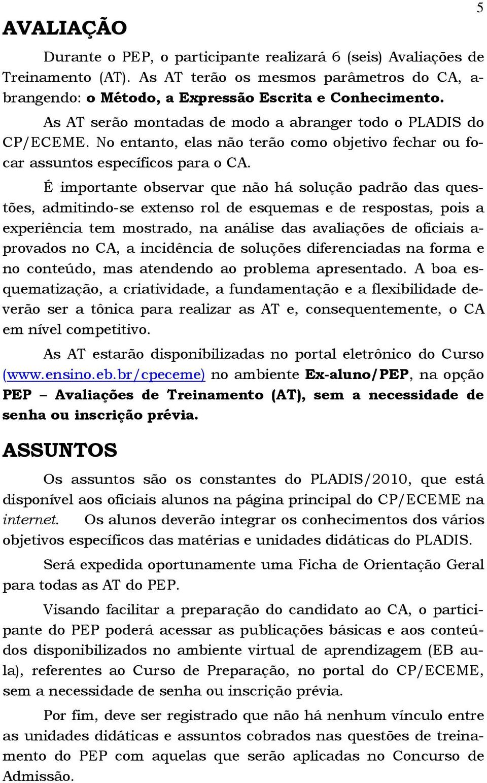 É importante observar que não há solução padrão das questões, admitindo-se extenso rol de esquemas e de respostas, pois a experiência tem mostrado, na análise das avaliações de oficiais a- provados