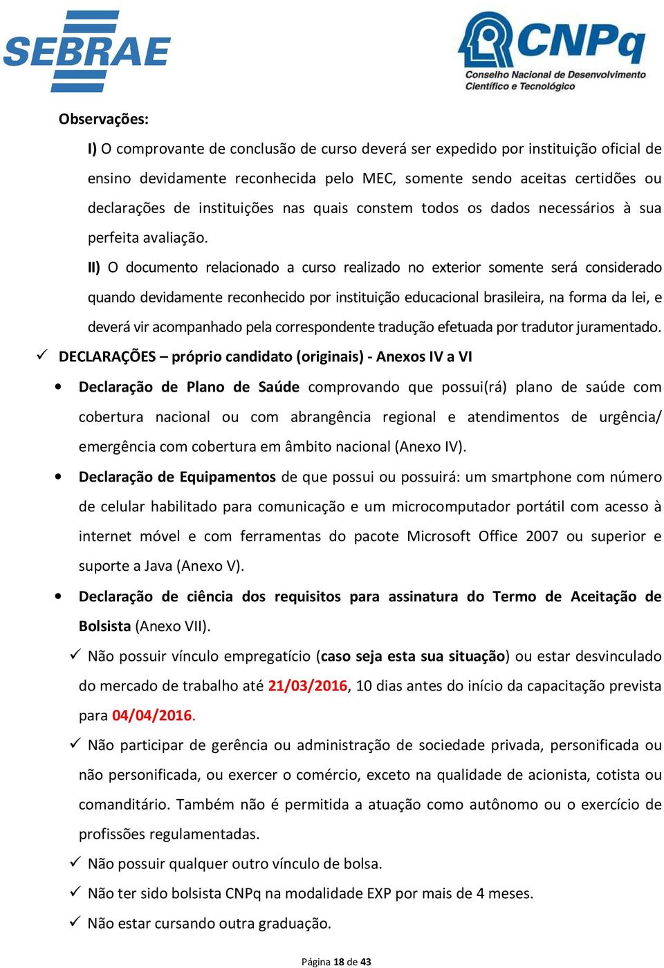 II) O documento relacionado a curso realizado no exterior somente será considerado quando devidamente reconhecido por instituição educacional brasileira, na forma da lei, e deverá vir acompanhado