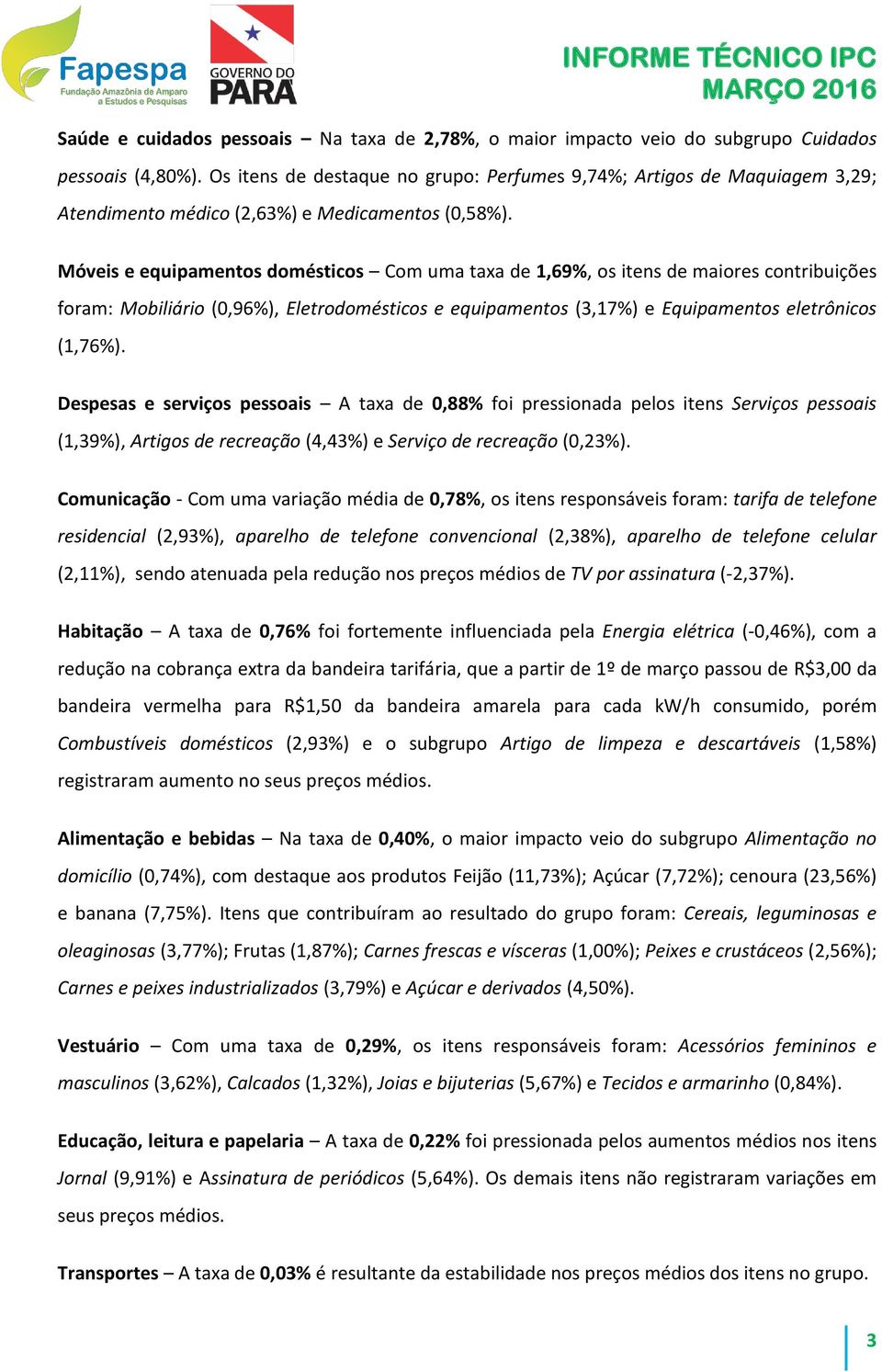 Móveis e equipamentos domésticos Com uma taxa de 1,69%, os itens de maiores contribuições foram: Mobiliário (0,96%), Eletrodomésticos e equipamentos (3,17%) e Equipamentos eletrônicos (1,76%).