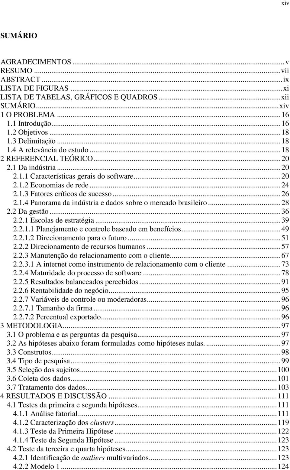 ..26 2.1.4 Panorama da indústria e dados sobre o mercado brasileiro...28 2.2 Da gestão...36 2.2.1 Escolas de estratégia...39 2.2.1.1 Planejamento e controle baseado em benefícios...49 2.2.1.2 Direcionamento para o futuro.