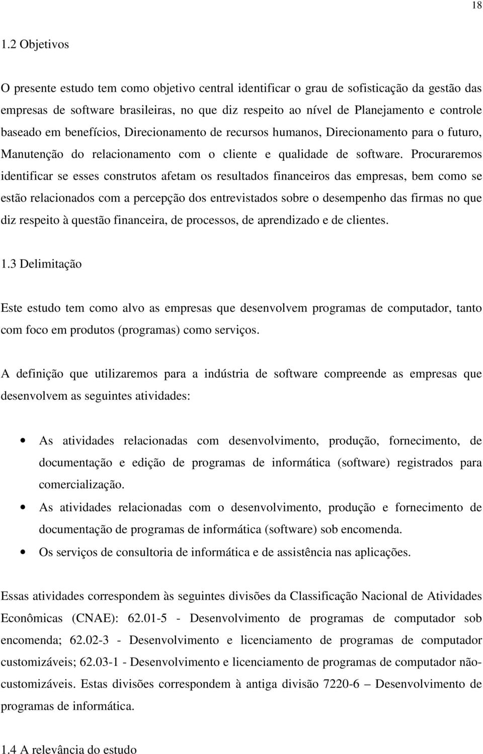 Procuraremos identificar se esses construtos afetam os resultados financeiros das empresas, bem como se estão relacionados com a percepção dos entrevistados sobre o desempenho das firmas no que diz