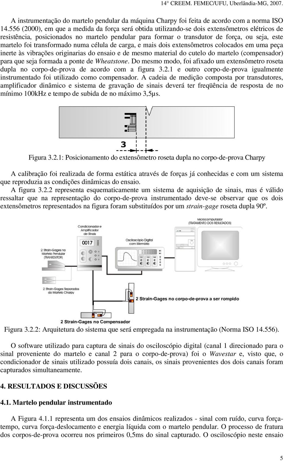 foi transformado numa célula de carga, e mais dois extensômetros colocados em uma peça inerte às vibrações originarias do ensaio e de mesmo material do cutelo do martelo (compensador) para que seja