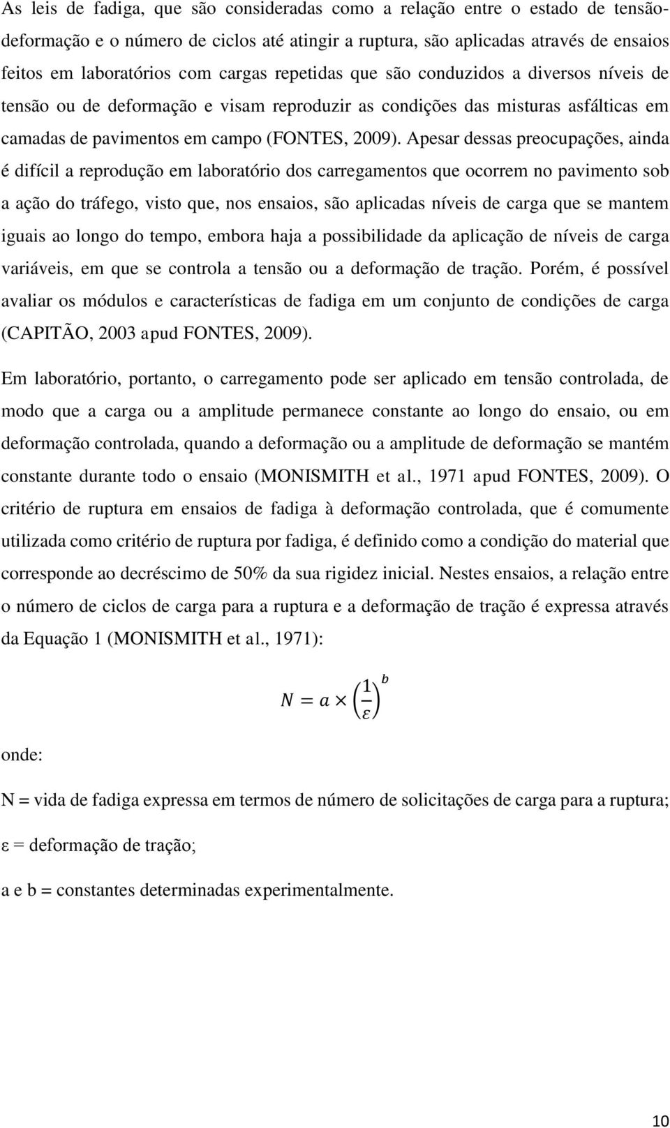 Apesar dessas preocupações, ainda é difícil a reprodução em laboratório dos carregamentos que ocorrem no pavimento sob a ação do tráfego, visto que, nos ensaios, são aplicadas níveis de carga que se