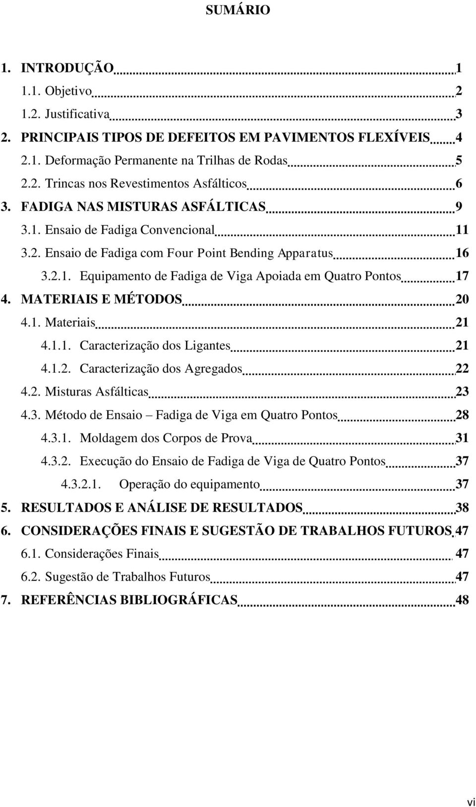 MATERIAIS E MÉTODOS 20 4.1. Materiais 21 4.1.1. Caracterização dos Ligantes 21 4.1.2. Caracterização dos Agregados 22 4.2. Misturas Asfálticas 23 