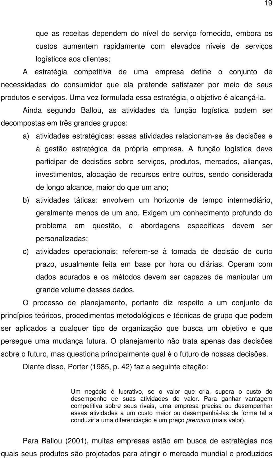 Ainda segundo Ballou, as atividades da função logística podem ser decompostas em três grandes grupos: a) atividades estratégicas: essas atividades relacionam-se às decisões e à gestão estratégica da