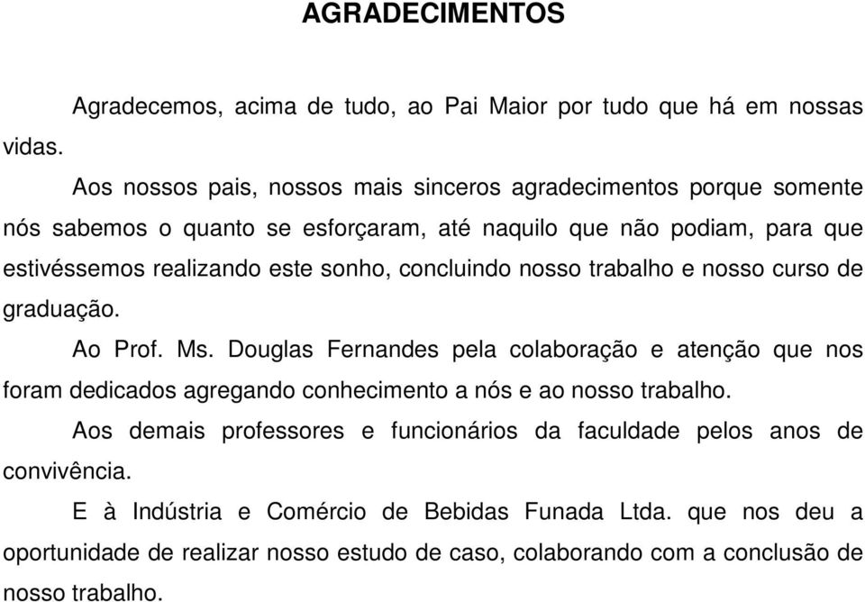 sonho, concluindo nosso trabalho e nosso curso de graduação. Ao Prof. Ms.