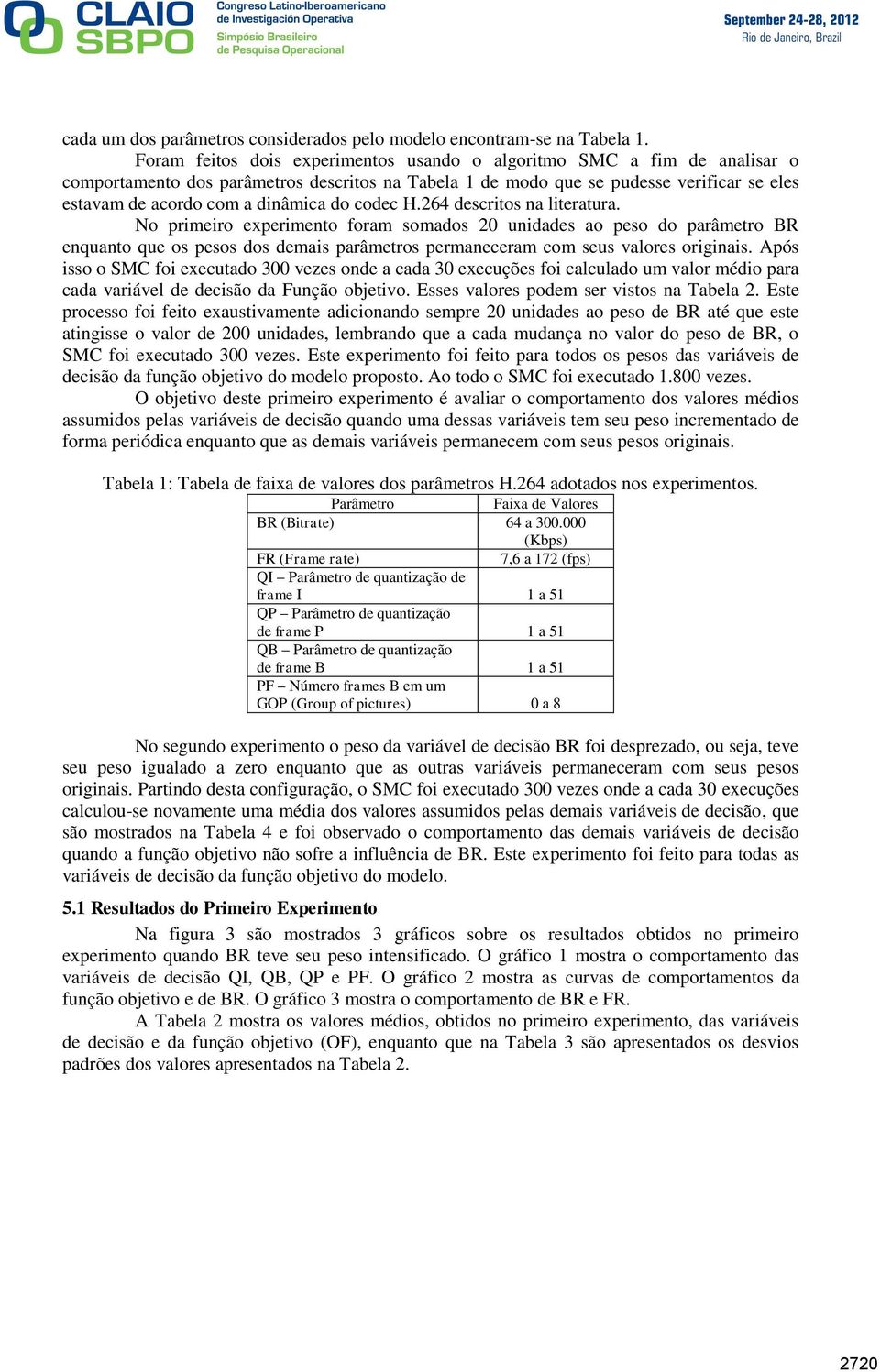 do codec H.264 descritos na literatura. No primeiro experimento foram somados 20 unidades ao peso do parâmetro BR enquanto que os pesos dos demais parâmetros permaneceram com seus valores originais.