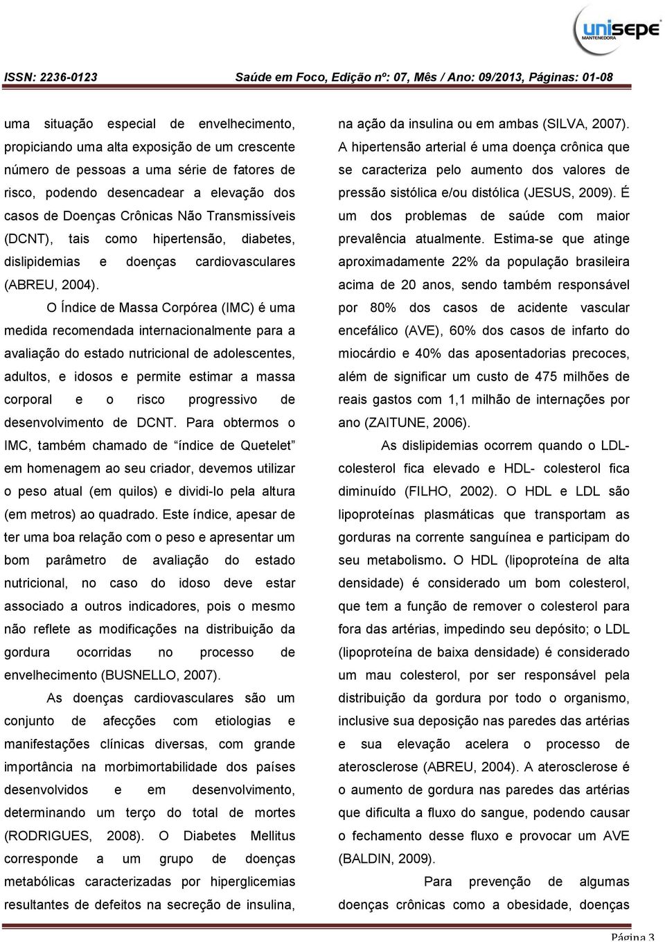 O Índice de Massa Corpórea (IMC) é uma medida recomendada internacionalmente para a avaliação do estado nutricional de adolescentes, adultos, e idosos e permite estimar a massa corporal e o risco