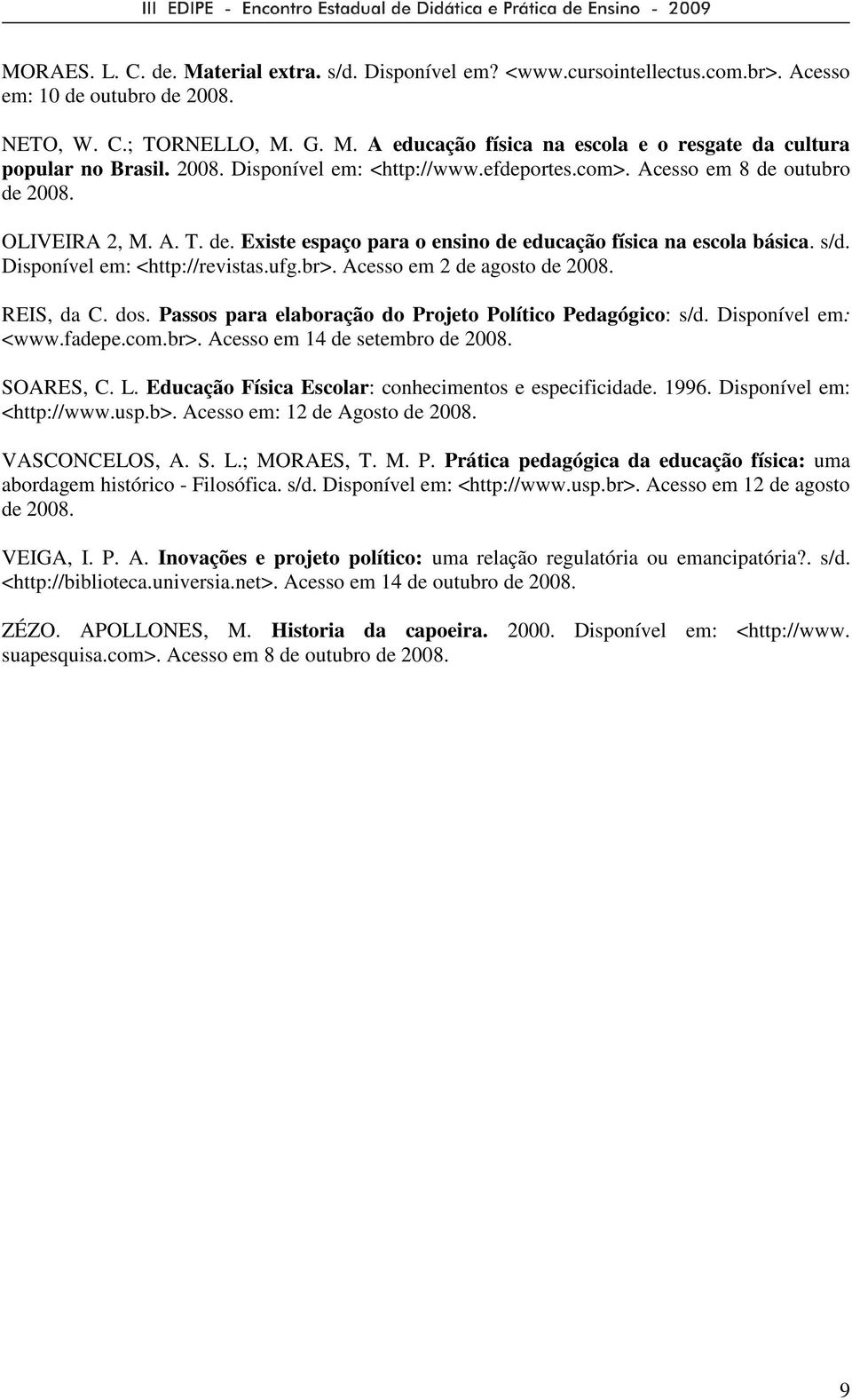 Disponível em: <http://revistas.ufg.br>. Acesso em 2 de agosto de 2008. REIS, da C. dos. Passos para elaboração do Projeto Político Pedagógico: s/d. Disponível em: <www.fadepe.com.br>. Acesso em 14 de setembro de 2008.