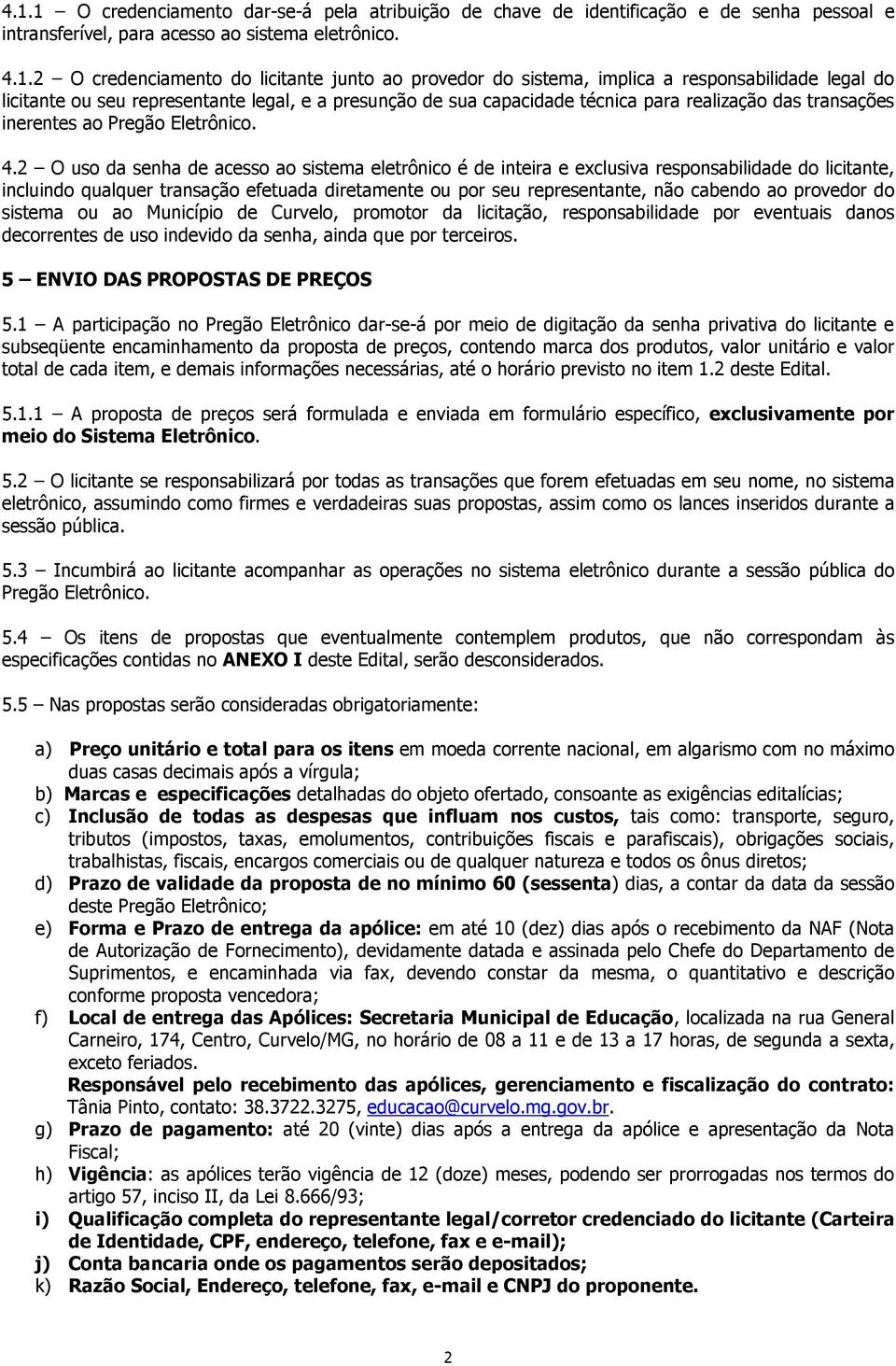 2 O uso da senha de acesso ao sistema eletrônico é de inteira e exclusiva responsabilidade do licitante, incluindo qualquer transação efetuada diretamente ou por seu representante, não cabendo ao