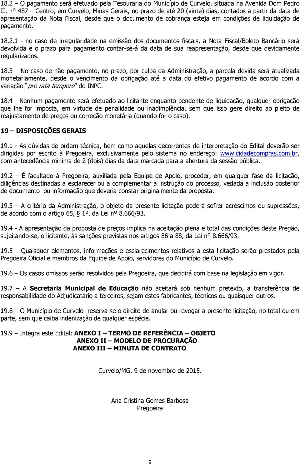 1 - no caso de irregularidade na emissão dos documentos fiscais, a Nota Fiscal/Boleto Bancário será devolvida e o prazo para pagamento contar-se-á da data de sua reapresentação, desde que devidamente