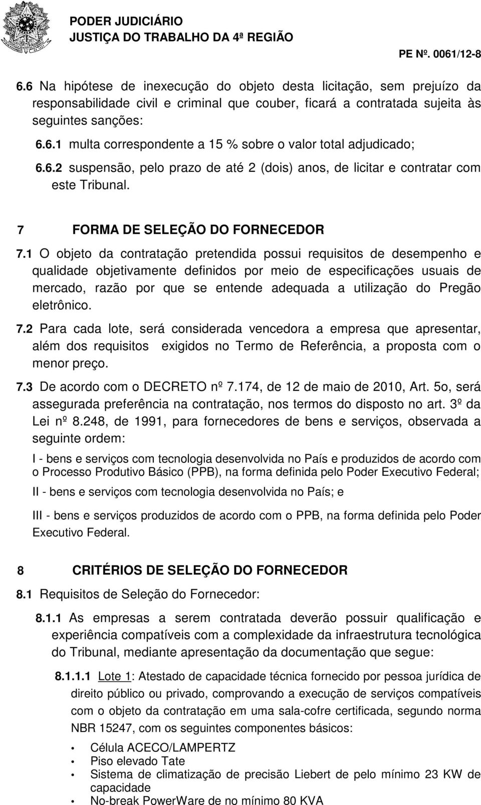 1 O objeto da contratação pretendida possui requisitos de desempenho e qualidade objetivamente definidos por meio de especificações usuais de mercado, razão por que se entende adequada a utilização