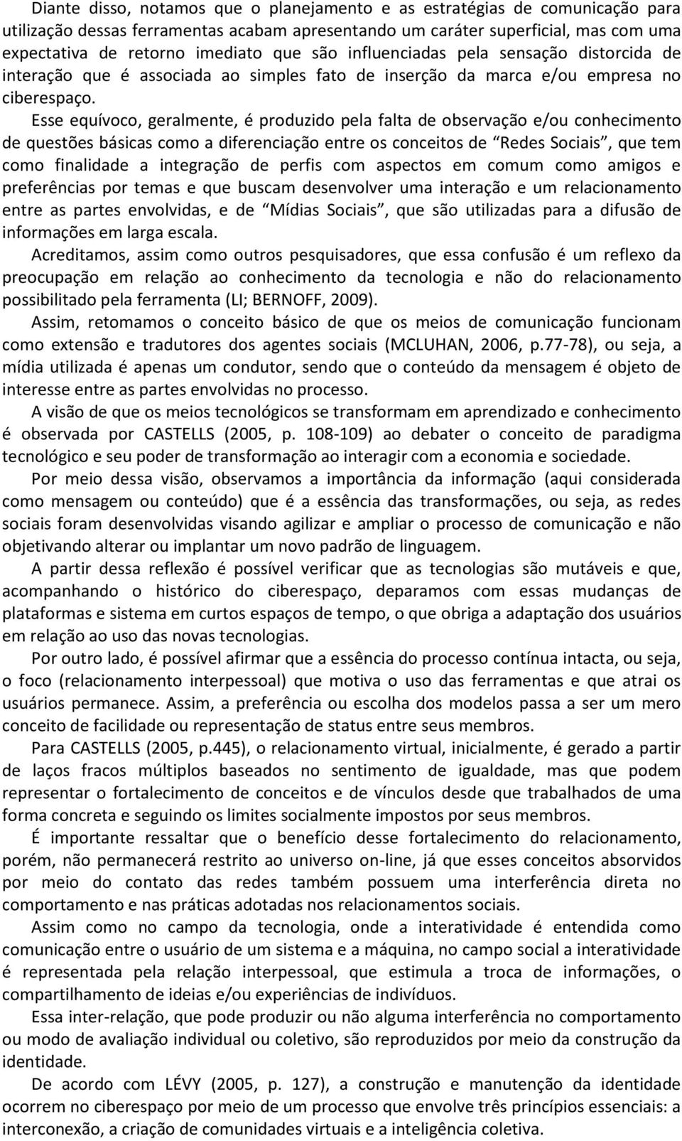 Esse equívoco, geralmente, é produzido pela falta de observação e/ou conhecimento de questões básicas como a diferenciação entre os conceitos de Redes Sociais, que tem como finalidade a integração de