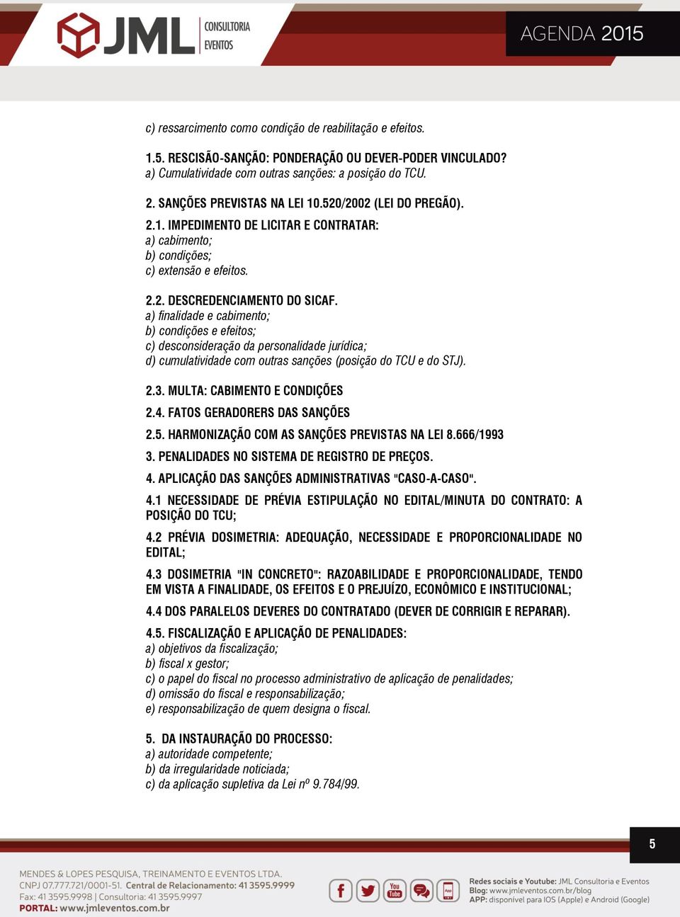 a) finalidade e cabimento; b) condições e efeitos; c) desconsideração da personalidade jurídica; d) cumulatividade com outras sanções (posição do TCU e do STJ). 2.3. MULTA: CABIMENTO E CONDIÇÕES 2.4.