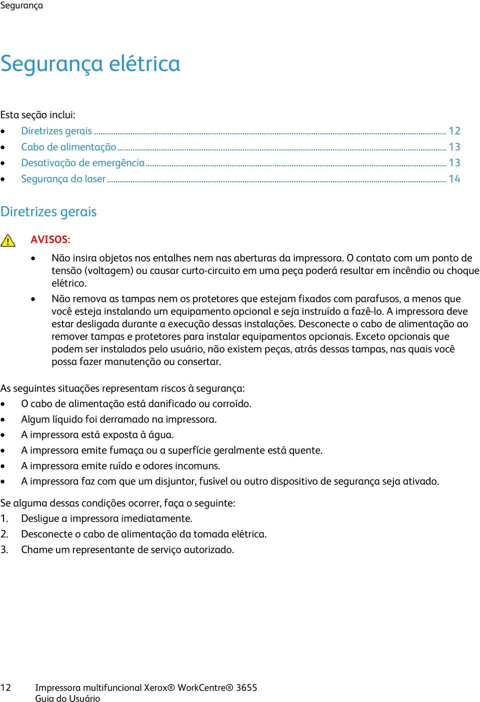 O contato com um ponto de tensão (voltagem) ou causar curto-circuito em uma peça poderá resultar em incêndio ou choque elétrico.