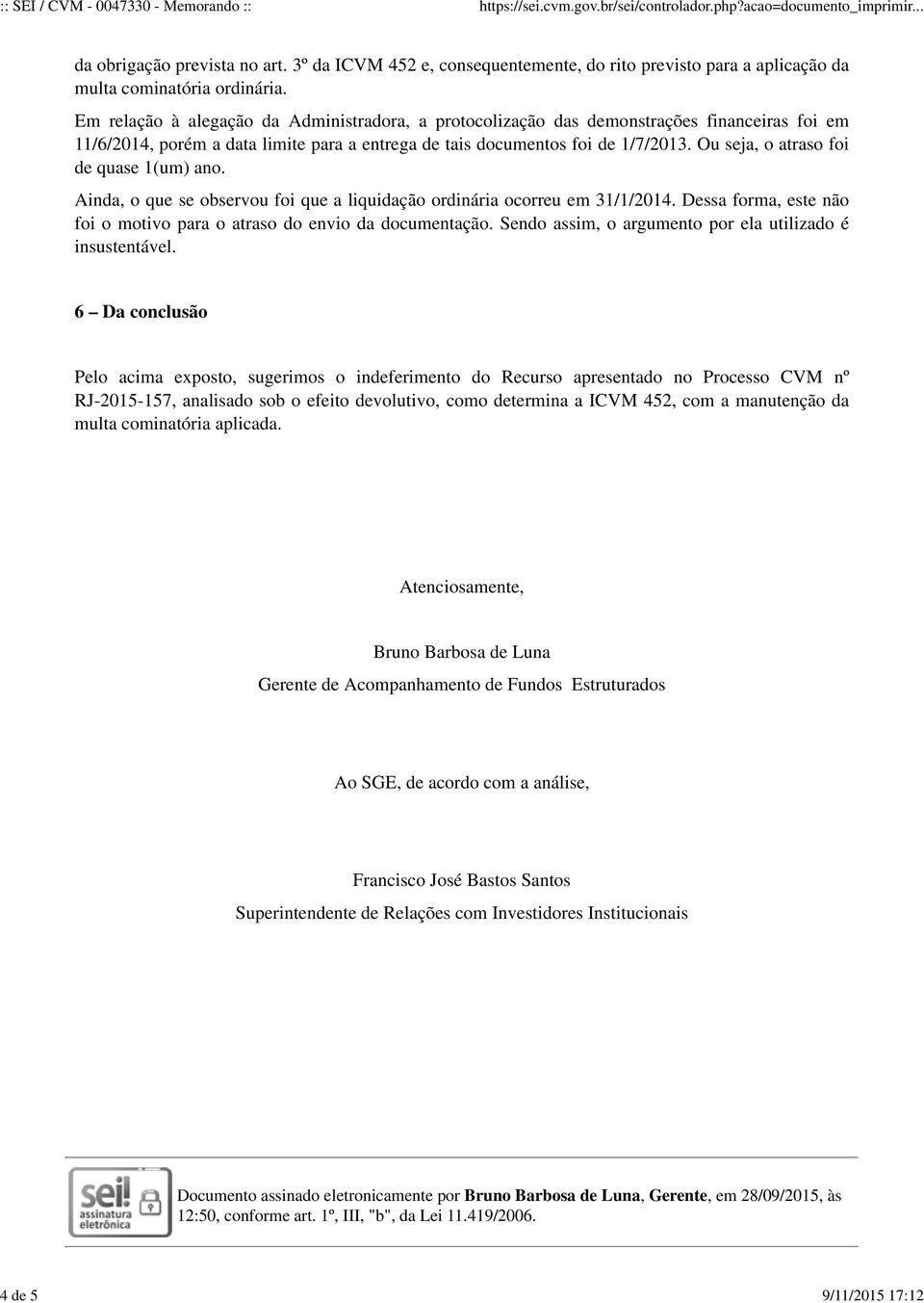 Ou seja, o atraso foi de quase 1(um) ano. Ainda, o que se observou foi que a liquidação ordinária ocorreu em 31/1/2014. Dessa forma, este não foi o motivo para o atraso do envio da documentação.