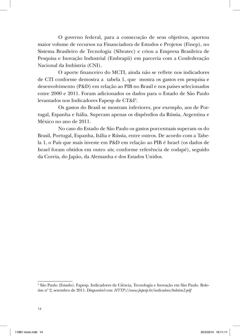 O aporte financeiro do MCTI, ainda não se reflete nos indicadores de CTI conforme demostra a tabela 1, que mostra os gastos em pesquisa e desenvolvimento (P&D) em relação ao PIB no Brasil e nos