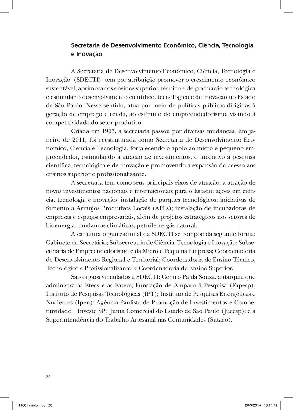 Nesse sentido, atua por meio de políticas públicas dirigidas à geração de emprego e renda, ao estímulo do empreendedorismo, visando à competitividade do setor produtivo.