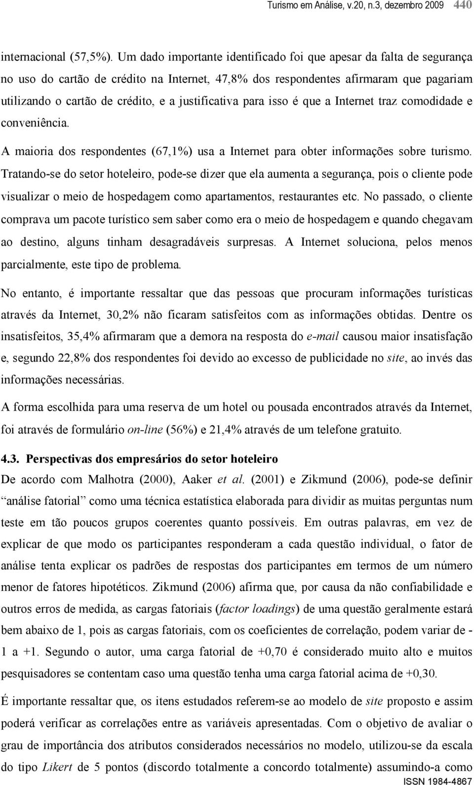 justificativa para isso é que a Internet traz comodidade e conveniência. A maioria dos respondentes (67,1%) usa a Internet para obter informações sobre turismo.