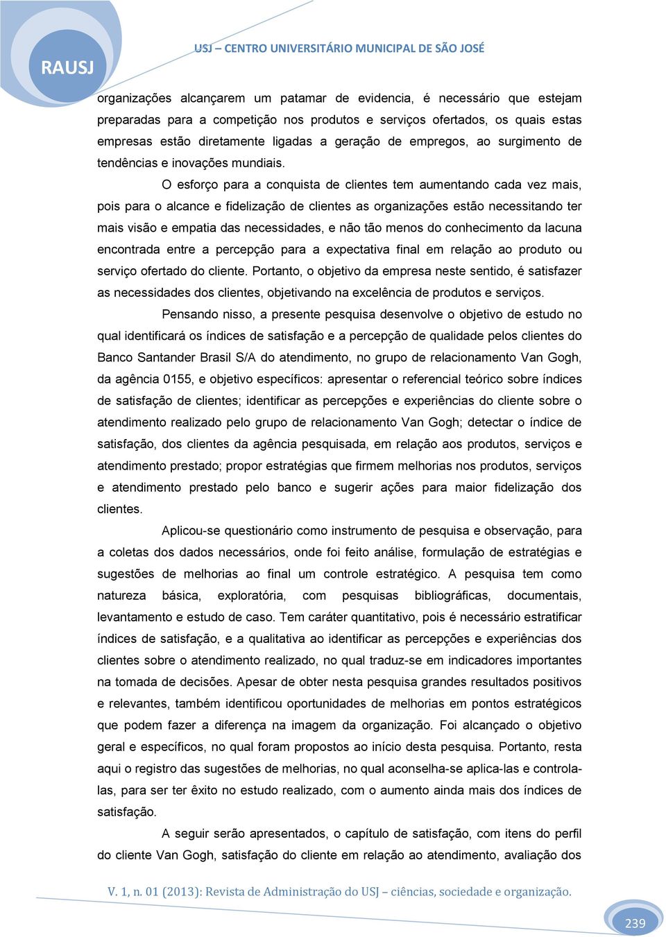 O esforço para a conquista de clientes tem aumentando cada vez mais, pois para o alcance e fidelização de clientes as organizações estão necessitando ter mais visão e empatia das necessidades, e não