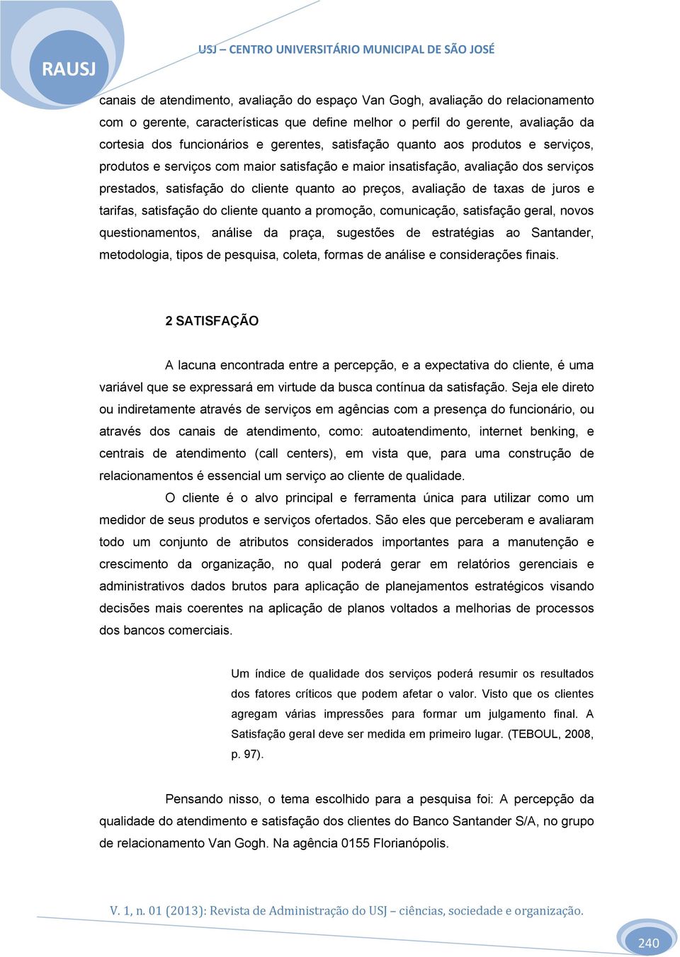 de taxas de juros e tarifas, satisfação do cliente quanto a promoção, comunicação, satisfação geral, novos questionamentos, análise da praça, sugestões de estratégias ao Santander, metodologia, tipos