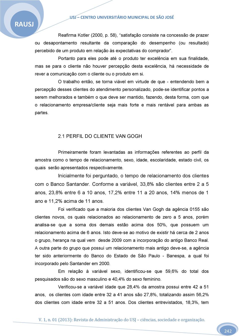 Portanto para eles pode até o produto ter excelência em sua finalidade, mas se para o cliente não houver percepção desta excelência, há necessidade de rever a comunicação com o cliente ou o produto