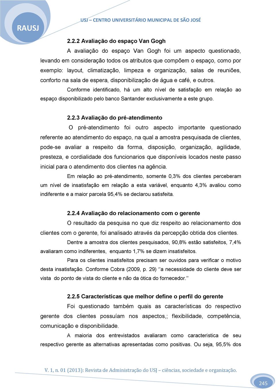 Conforme identificado, há um alto nível de satisfação em relação ao espaço disponibilizado pelo banco Santander exclusivamente a este grupo. 2.