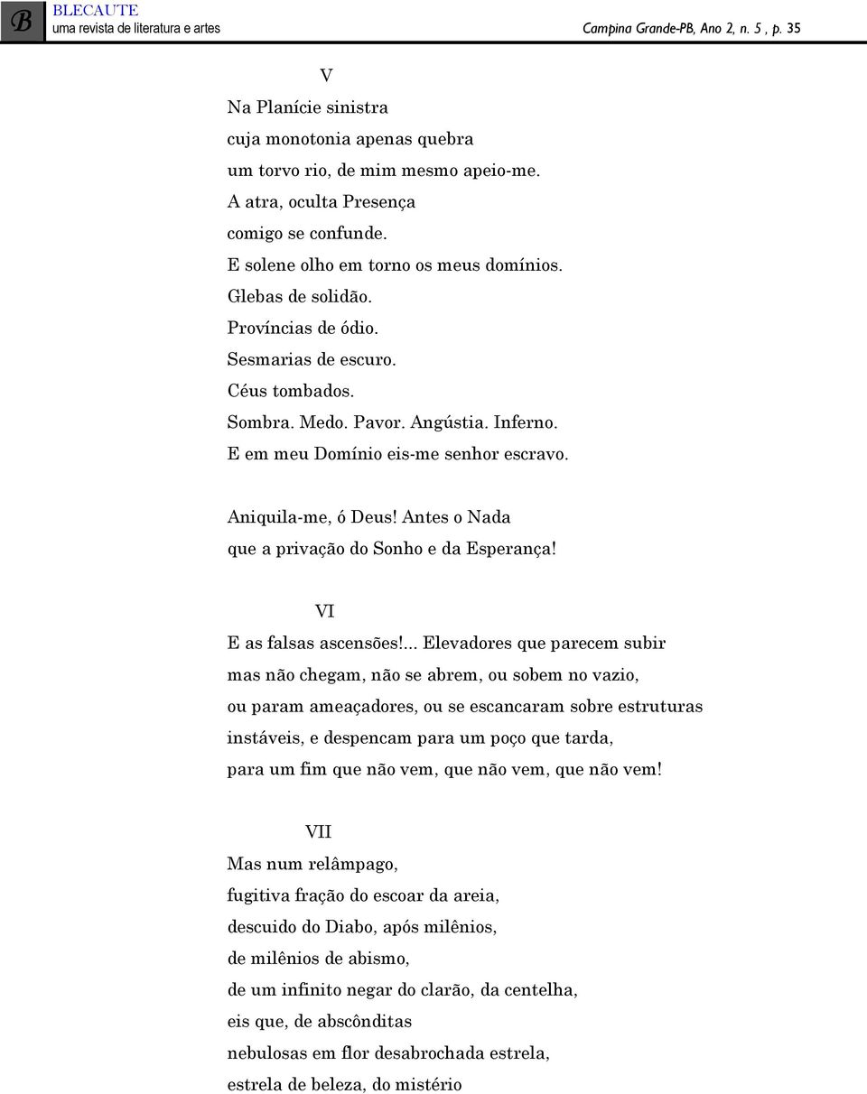 E em meu Domínio eis-me senhor escravo. Aniquila-me, ó Deus! Antes o Nada que a privação do Sonho e da Esperança! VI E as falsas ascensões!