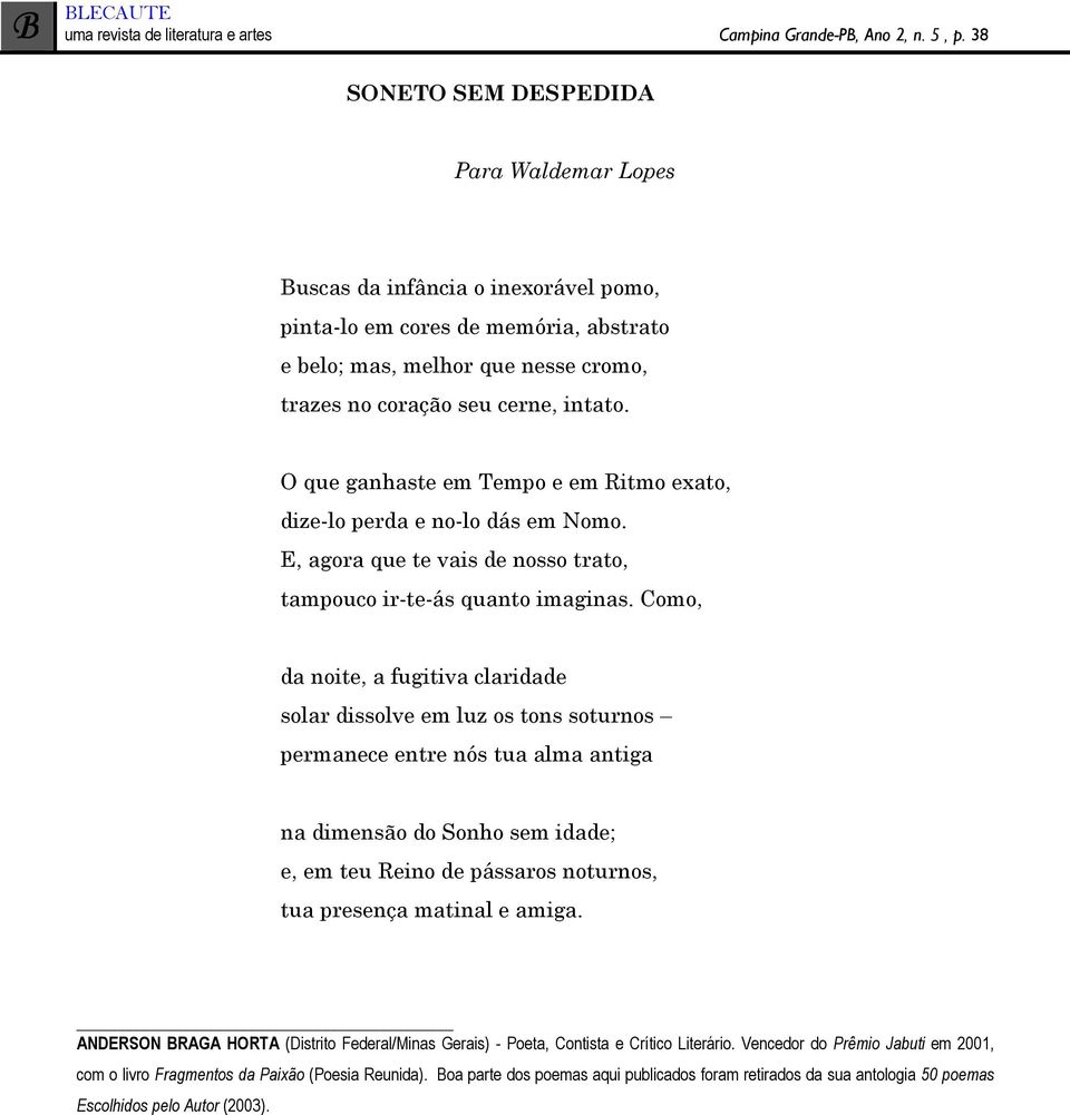 O que ganhaste em Tempo e em Ritmo exato, dize-lo perda e no-lo dás em Nomo. E, agora que te vais de nosso trato, tampouco ir-te-ás quanto imaginas.